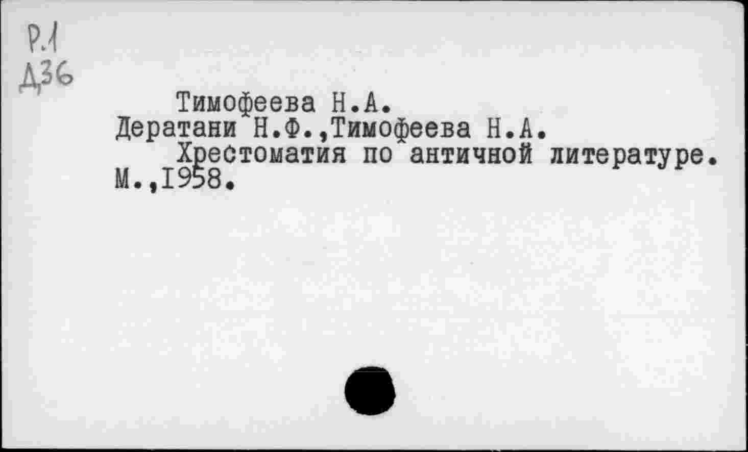 ﻿Тимофеева Н.А.
Дератани Н.Ф.»Тимофеева Н.А.
Хрестоматия по античной литературе.
М.,1958.